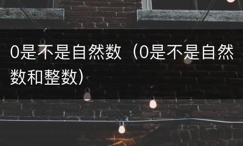 0是不是自然数（0是不是自然数和整数）