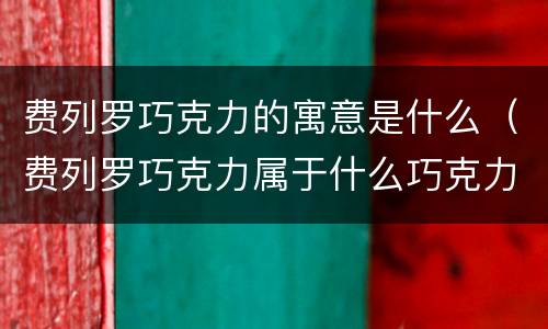 费列罗巧克力的寓意是什么（费列罗巧克力属于什么巧克力）