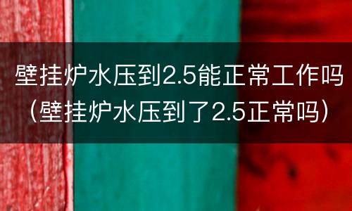 壁挂炉水压到2.5能正常工作吗（壁挂炉水压到了2.5正常吗）
