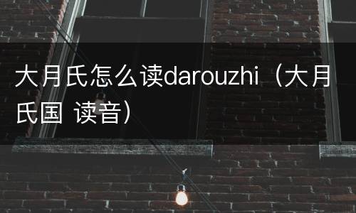 大月氏怎么读darouzhi（大月氏国 读音）