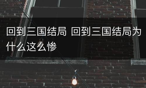 回到三国结局 回到三国结局为什么这么惨