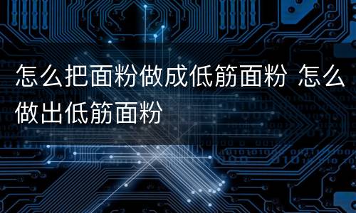 怎么把面粉做成低筋面粉 怎么做出低筋面粉