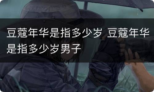 豆蔻年华是指多少岁 豆蔻年华是指多少岁男子