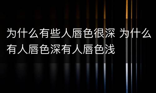 为什么有些人唇色很深 为什么有人唇色深有人唇色浅