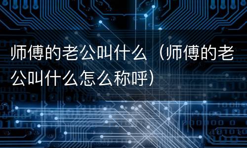 师傅的老公叫什么（师傅的老公叫什么怎么称呼）