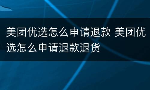 美团优选怎么申请退款 美团优选怎么申请退款退货