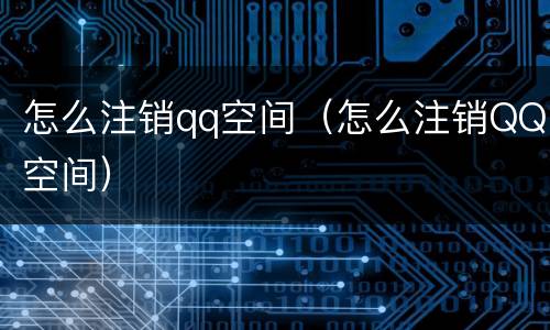 怎么注销qq空间（怎么注销QQ空间）