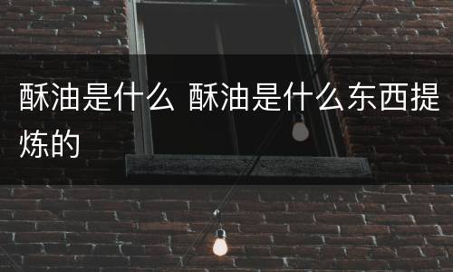 酥油是什么 酥油是什么东西提炼的
