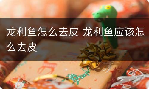 龙利鱼怎么去皮 龙利鱼应该怎么去皮