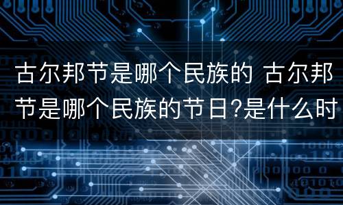 古尔邦节是哪个民族的 古尔邦节是哪个民族的节日?是什么时候?