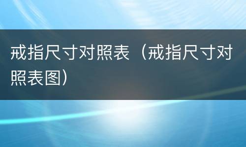 戒指尺寸对照表（戒指尺寸对照表图）