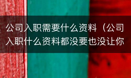 公司入职需要什么资料（公司入职什么资料都没要也没让你填写表格）