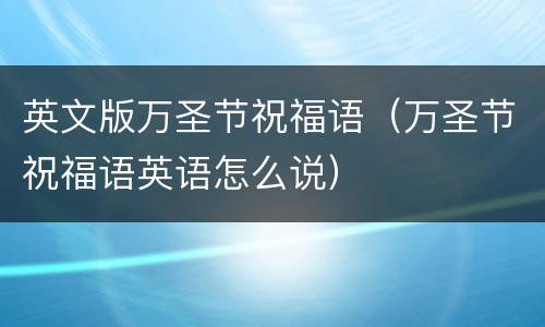 英文版万圣节祝福语（万圣节祝福语英语怎么说）