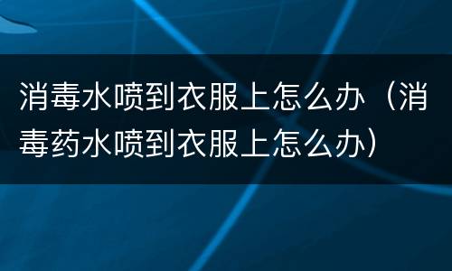 消毒水喷到衣服上怎么办（消毒药水喷到衣服上怎么办）