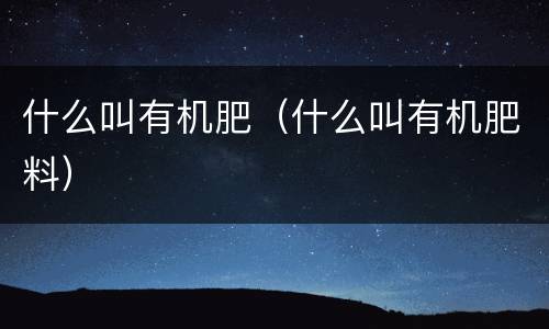 什么叫有机肥（什么叫有机肥料）