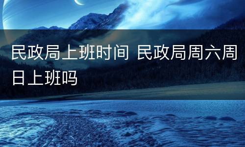 民政局上班时间 民政局周六周日上班吗