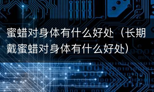 蜜蜡对身体有什么好处（长期戴蜜蜡对身体有什么好处）
