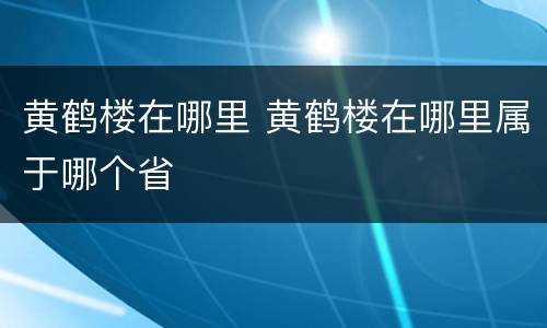 黄鹤楼在哪里 黄鹤楼在哪里属于哪个省