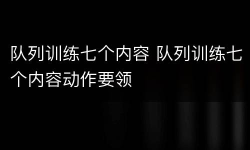 队列训练七个内容 队列训练七个内容动作要领