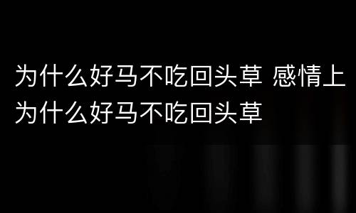 为什么好马不吃回头草 感情上为什么好马不吃回头草