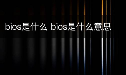 bios是什么 bios是什么意思