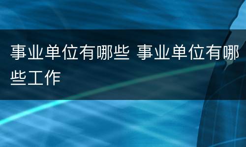 事业单位有哪些 事业单位有哪些工作