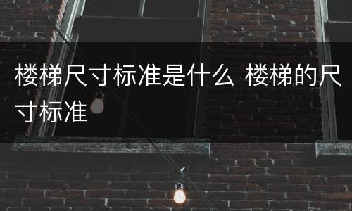 楼梯尺寸标准是什么 楼梯的尺寸标准