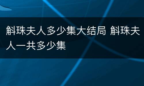 斛珠夫人多少集大结局 斛珠夫人一共多少集