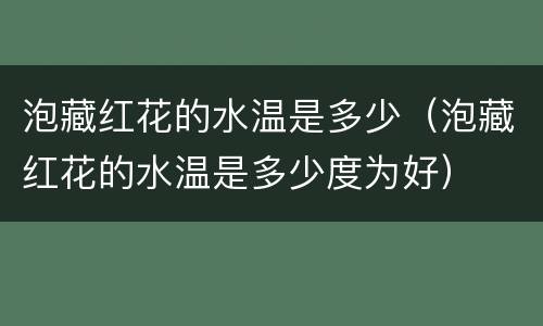 泡藏红花的水温是多少（泡藏红花的水温是多少度为好）
