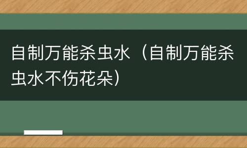 自制万能杀虫水（自制万能杀虫水不伤花朵）