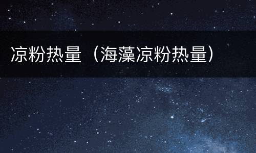 凉粉热量（海藻凉粉热量）