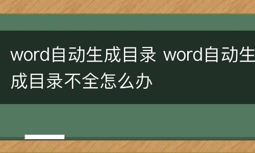 word自动生成目录 word自动生成目录不全怎么办