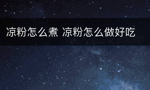 凉粉怎么煮 凉粉怎么做好吃