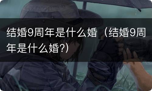 结婚9周年是什么婚（结婚9周年是什么婚?）