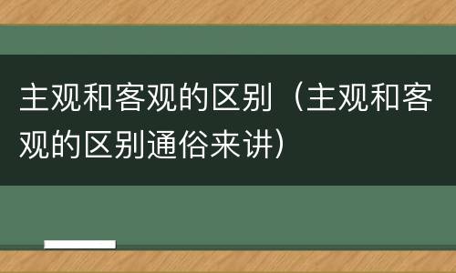 主观和客观的区别（主观和客观的区别通俗来讲）