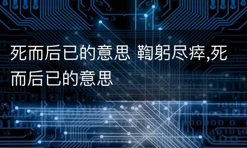 死而后已的意思 鞫躬尽瘁,死而后已的意思