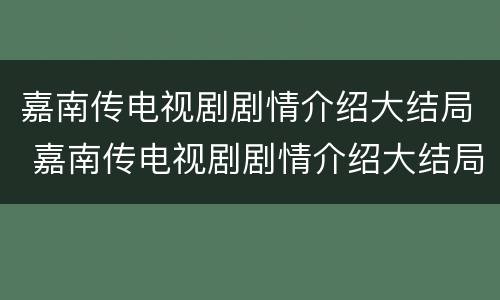 嘉南传电视剧剧情介绍大结局 嘉南传电视剧剧情介绍大结局免费观看