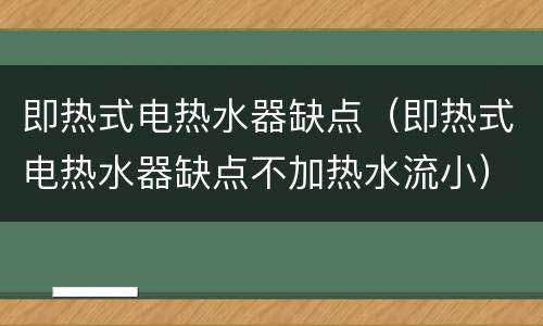 即热式电热水器缺点（即热式电热水器缺点不加热水流小）