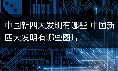 中国新四大发明有哪些 中国新四大发明有哪些图片