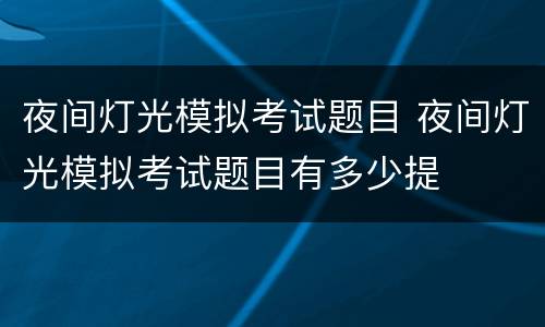 夜间灯光模拟考试题目 夜间灯光模拟考试题目有多少提