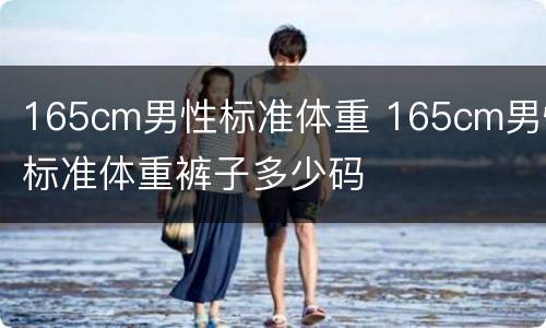 165cm男性标准体重 165cm男性标准体重裤子多少码