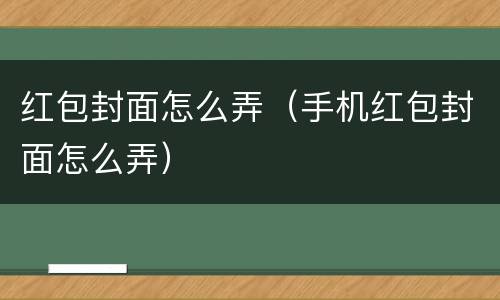 红包封面怎么弄（手机红包封面怎么弄）