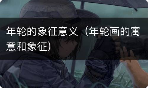 年轮的象征意义（年轮画的寓意和象征）