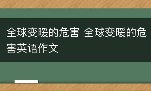 全球变暖的危害 全球变暖的危害英语作文