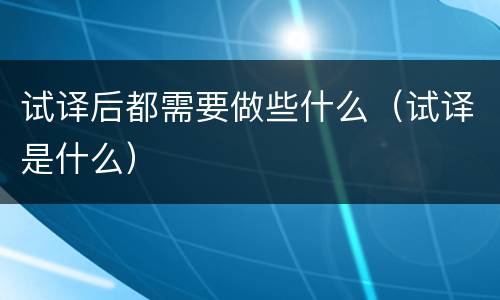 试译后都需要做些什么（试译是什么）