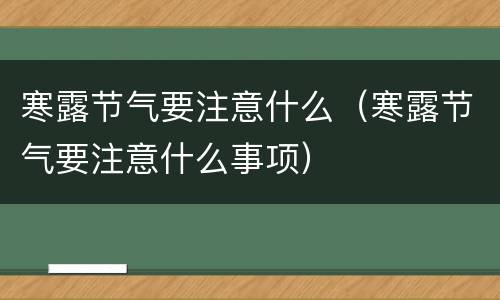 寒露节气要注意什么（寒露节气要注意什么事项）