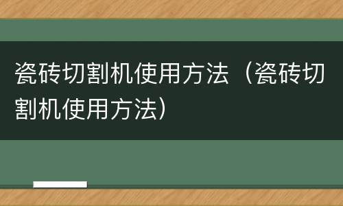 瓷砖切割机使用方法（瓷砖切割机使用方法）