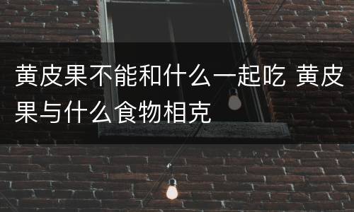 黄皮果不能和什么一起吃 黄皮果与什么食物相克