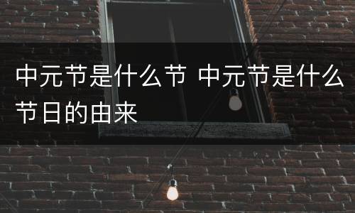 中元节是什么节 中元节是什么节日的由来