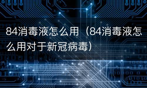 84消毒液怎么用（84消毒液怎么用对于新冠病毒）